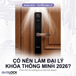 Có nên làm đại lý khóa thông minh năm 2026 - phân tích thị trường Avolock